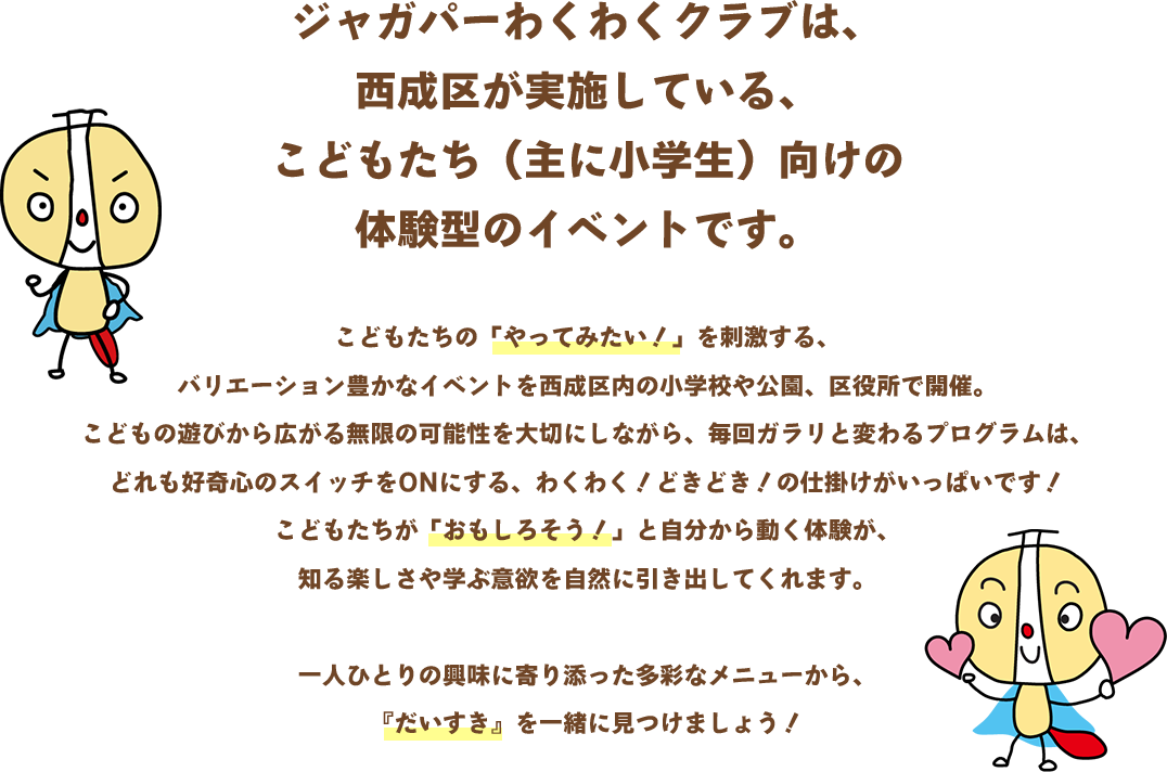 ジャガパーわくわくクラブは、 西成区が実施している、 こどもたち（主に小学生）向けの 体験型のイベントです。
