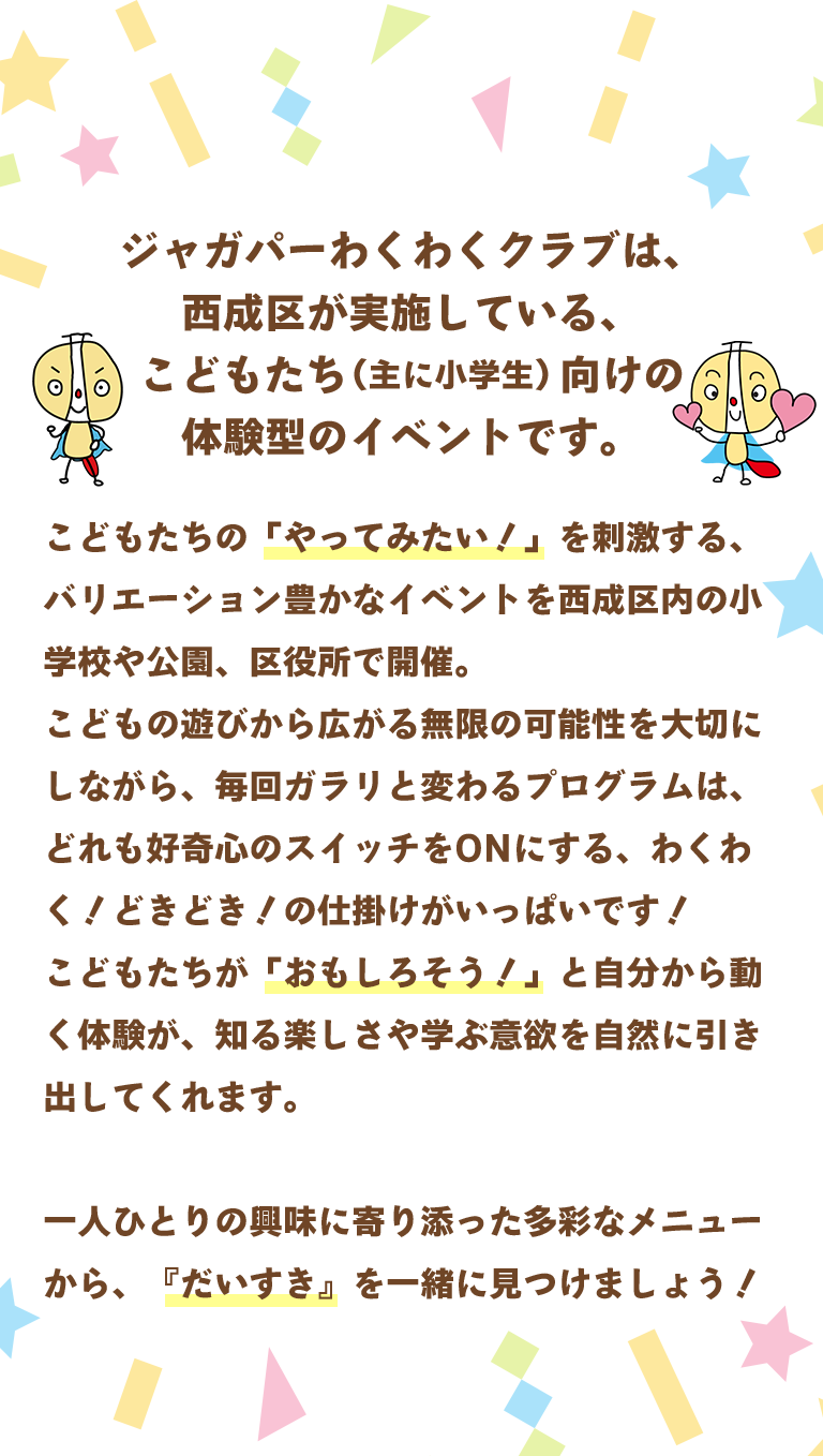 ジャガパーわくわくクラブは、 西成区が実施している、 こどもたち（主に小学生）向けの 体験型のイベントです。