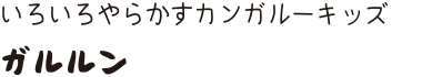 いろいろやらかすカンガルーキッズ ガルルン