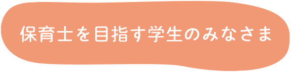 保育士を目指す学生のみなさま