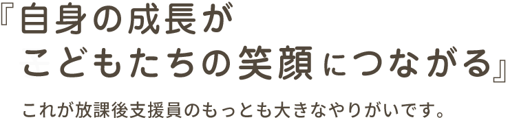 『自身の成長がこどもたちの笑顔につながる』これが放課後支援員のもっとも大きなやりがいです。