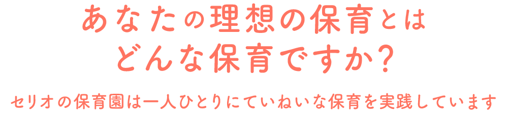 あなたの理想の保育とはどんな保育ですか？ セリオの保育園は一人ひとりにていねいな保育を実践しています