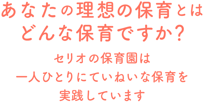 あなたの理想の保育とはどんな保育ですか？ セリオの保育園は一人ひとりにていねいな保育を実践しています